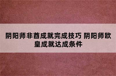 阴阳师非酋成就完成技巧 阴阳师欧皇成就达成条件